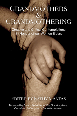 Grandmothers & Grandmothering: Creative and Critical Contemplations in Honour of Our Women Elders - Kathy Mantas