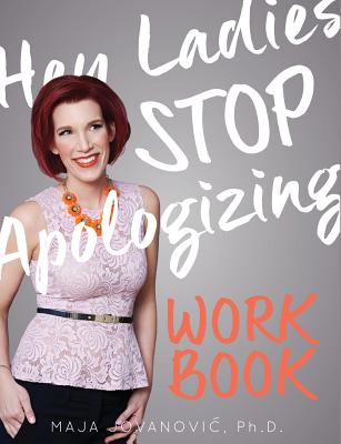 Hey Ladies, Stop Apologizing: The WORKBOOK: 2017-2018 Edition - Maja Jovanovic
