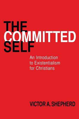 The Committed Self: An Introduction to Existentialism for Christians - Victor A. Shepherd