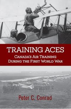 Coperta cărții 'Training Aces: Canada's Air Training During the First World War - Peter C. Conrad'
