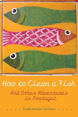 How to Clean a Fish: And Other Adventures in Portugal - Esmeralda Cabral
