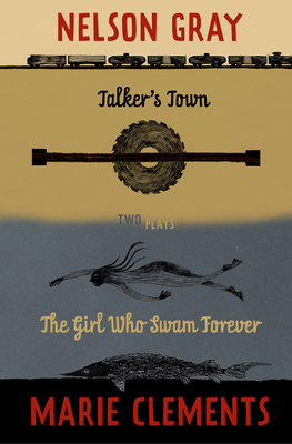 Talker's Town and the Girl Who Swam Forever: Two Plays - Marie Clements