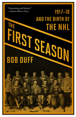 The First Season: 1917-18 and the Birth of the NHL - Bob Duff