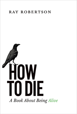 How to Die: A Book about Being Alive - Ray Robertson