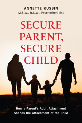 Secure Parent, Secure Child: How a Parent's Adult Attachment Shapes the Security of the Child Volume 40 - Annette Kussin