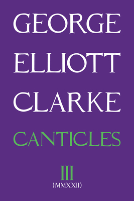 Canticles III (MMXXII): Volume 298 - George Elliott Clarke