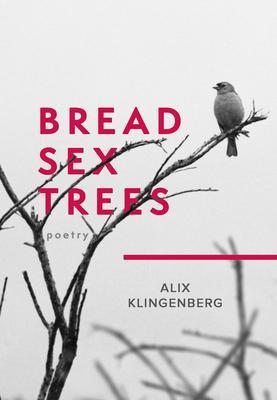 Bread Sex Trees: Poetry - Alix Klingenberg