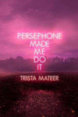 Persephone Made Me Do It: Volume 3 - Trista Mateer
