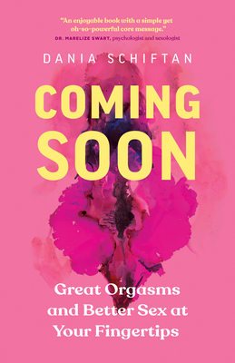 Coming Soon: Great Orgasms and Better Sex at Your Fingertips - Dania Schiftan