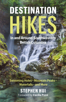 Destination Hikes: In and Around Southwestern British Columbia - Stephen Hui