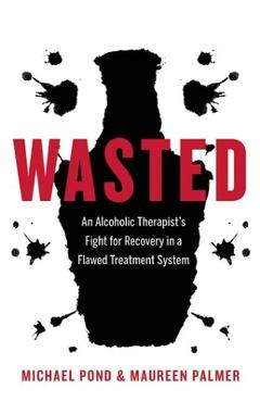 Poza produsului Wasted: An Alcoholic Therapist's Fight for Recovery in a Flawed Treatment System - Michael Pond
