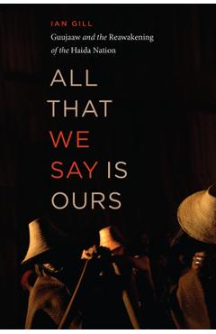 Poza produsului All That We Say Is Ours: Guujaaw and the Reawakening of the Haida Nation - Ian Gill