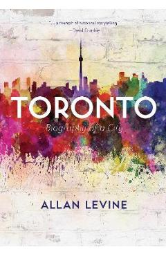 Coperta cărții 'Toronto: Biography of a City - Allan Levine'