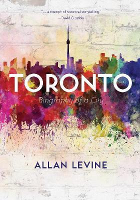 Toronto: Biography of a City - Allan Levine