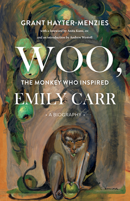 Woo, the Monkey Who Inspired Emily Carr: A Biography - Grant Hayter-menzies