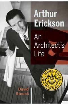 Coperta cărții 'Arthur Erickson: An Architect's Life - David Stouck'