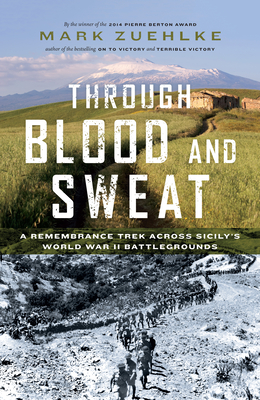 Through Blood and Sweat: A Remembrance Trek Across Sicily's World War II Battlegrounds - Mark Zuehlke