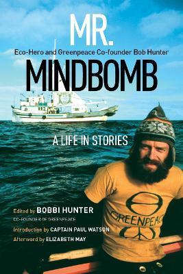 Mr. Mindbomb: Eco-Hero and Greenpeace Co-Founder Bob Hunter - A Life in Stories - Bobbi Hunter