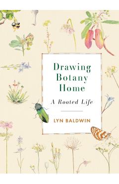 Drawing Botany Home: A Rooted Life - Lyn Baldwin