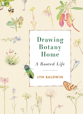 Drawing Botany Home: A Rooted Life - Lyn Baldwin