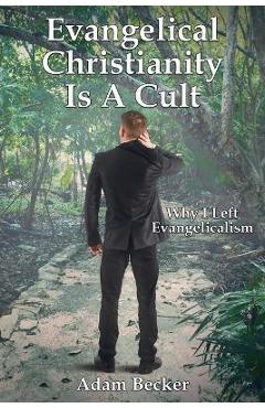 Coperta cărții 'Evangelical Christianity Is A Cult: Why I Left Evangelicalism - Adam Becker'