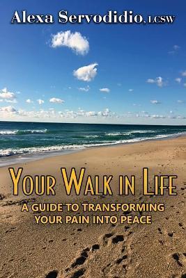 Coperta cărții 'Your Walk in Life: A Guide to Transforming Your Pain into Peace - Alexa Servodidio'