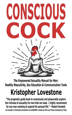 Conscious Cock: The Empowered Sexuality Manual for Men: Healthy Masculinity, Sex Education & Communication Tools - Kristopher Lovestone