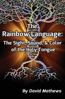 The Rainbow Language: The Sight, Sound & Color of the Holy Tongue - David Mathews