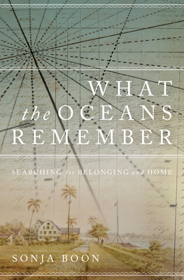 What the Oceans Remember: Searching for Belonging and Home - Sonja Boon