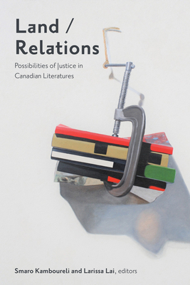 Land/Relations: Possibilities of Justice in Canadian Literatures - Smaro Kamboureli