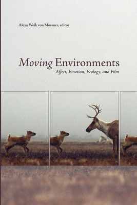 Moving Environments: Affect, Emotion, Ecology, and Film - Alexa Weik Von Mossner