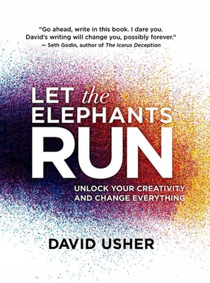 Let the Elephants Run: Unlock Your Creativity and Change Everything - David Usher
