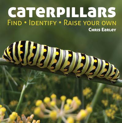 Caterpillars: Find, Identify, Raise Your Own - Chris Earley