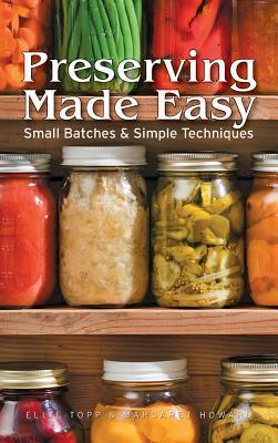 Preserving Made Easy: Small Batches and Simple Techniques - Ellie Topp
