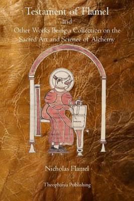 Testament of Flamel: and Other Works Being a Collection on the Sacred Art and Science of Alchemy - Nicholas Flamel