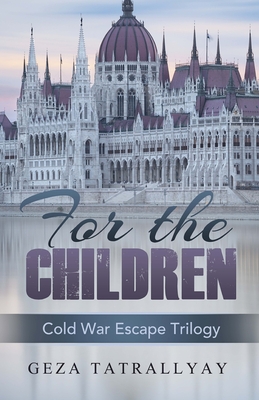 For the Children: A Cold War Escape Story - Geza Tatrallyay