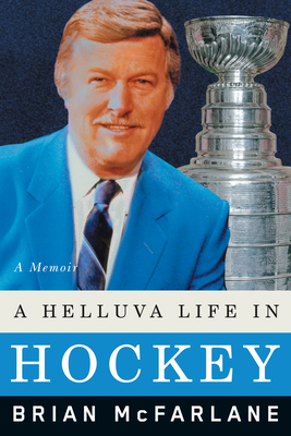 A Helluva Life in Hockey: A Memoir - Brian Mcfarlane