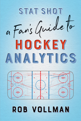 Stat Shot: A Fan's Guide to Hockey Analytics - Rob Vollman