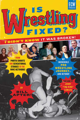 Is Wrestling Fixed? I Didn't Know It Was Broken!: From Photo Shoots and Sensational Stories to the Wwe Network -- My Incredible Pro Wrestling Journey! - Bill Apter