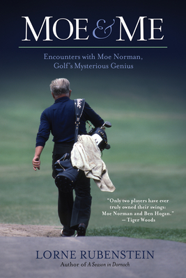 Moe and Me: Encounters with Moe Norman, Golf's Mysterious Genius - Lorne Rubenstein