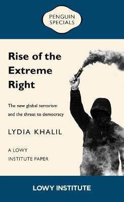 Rise of the Extreme Right: A Lowy Institute Paper: Penguin Special: The New Global Extremism and the Threat to Democracy - Lydia Khalil