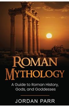 Coperta cărții 'Roman Mythology: A Guide to Roman History, Gods, and Goddesses - Jordan Parr'