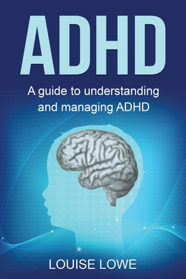 ADHD: A Guide to Understanding and Managing ADHD - Louise Lowe