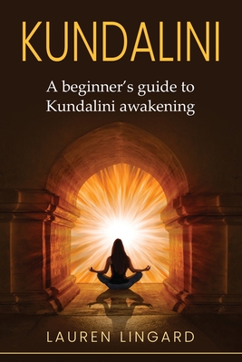 Kundalini: A Beginner's Guide to Kundalini Awakening - Lauren Lingard