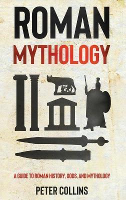Roman Mythology: A Guide to Roman History, Gods, and Mythology - Peter Collins