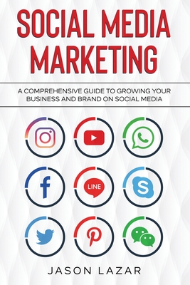 Social Media Marketing: A Comprehensive Guide to Growing Your Brand on Social Media - Jason Lazar