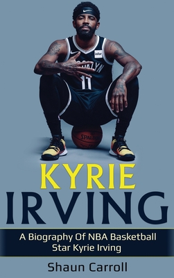 Kyrie Irving: A biography of NBA basketball star Kyrie Irving - Shaun Carroll