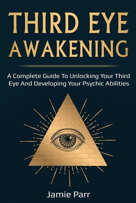 Third Eye Awakening: A Complete Guide to Awakening Your Third Eye and Developing Your Psychic Abilities - Jamie Parr