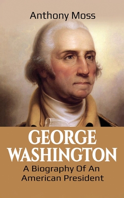George Washington: A Biography of an American President - Anthony Moss