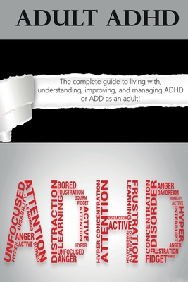 Adult ADHD: The Complete Guide to Living with, Understanding, Improving, and Managing ADHD or ADD as an Adult! - Ben Hardy